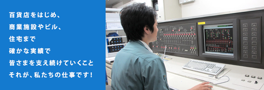 百貨店をはじめ、商業施設やビル、住宅まで確かな実績で皆さまを支え続けていくのも私たちの仕事です!