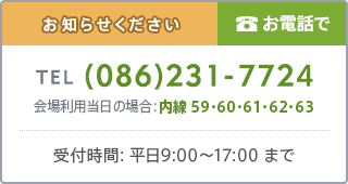 お知らせください お電話で(086)231-7724 会場利用当日の場合：内線 59・60・61・62・63 受付時間：平日9:00～17:00まで